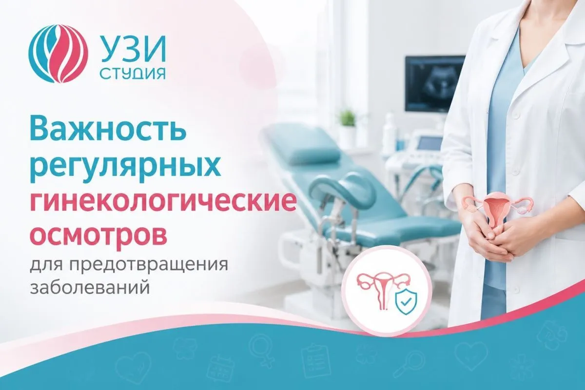 Важность регулярных гинекологических осмотров для предотвращения заболеваний: экспертная позиция команды врачей сети медицинских центров «УЗИ Студия»